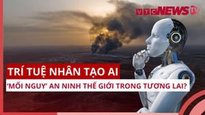 Trí tuệ nhân tạo AI: Mối nguy hiểm đến an ninh thế giới?