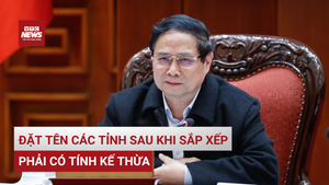 Thủ tướng lưu ý đặt tên tỉnh, chọn trung tâm hành chính - chính trị sau sáp nhập