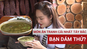 Món ăn gây tranh cãi nhất Tây Bắc, không phải ai cũng dám thử