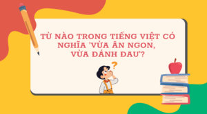 Từ nào trong Tiếng Việt mang nghĩa 'vừa ăn ngon, vừa bị đánh đau'?