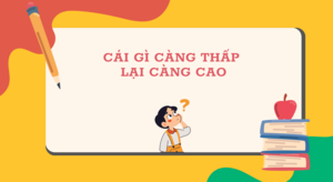 Cái gì càng thấp lại càng cao? 