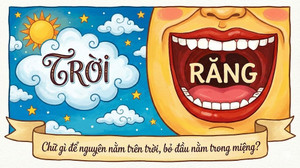 Chữ gì biến hóa khôn lường, vừa ở tít trên cao, lại vừa nằm ngay trong miệng?