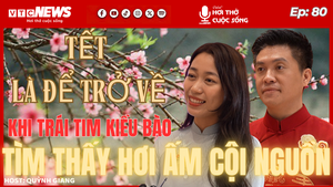 Podcast: Tết là để trở về - Khi trái tim kiều bào tìm thấy hơi ấm cội nguồn