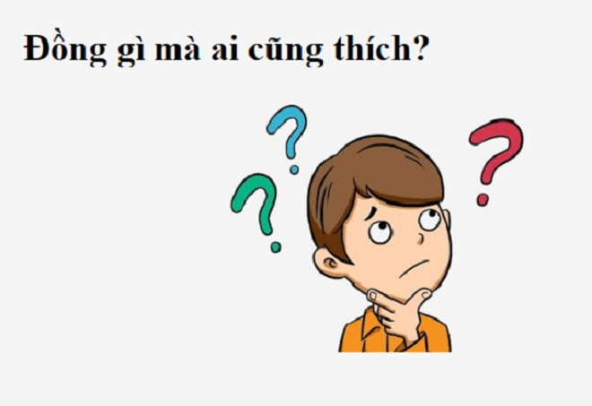 Đố mẹo: Đồng gì mà đa số ai cũng thích? - 1