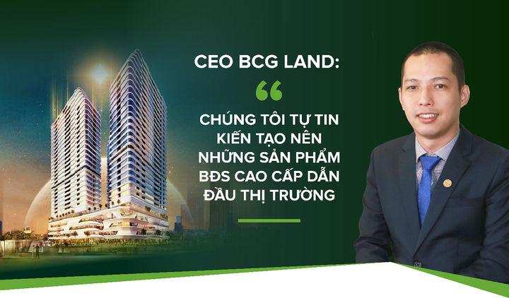 CEO BCG Land: 'Tự tin kiến tạo những sản phẩm BĐS cao cấp dẫn đầu thị trường' - 1