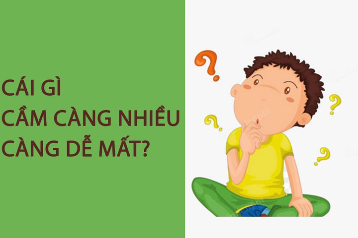 Cái gì cầm càng nhiều càng dễ mất? - 1