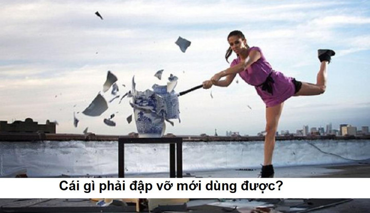 Cái gì phải đập vỡ mới dùng được? - 1