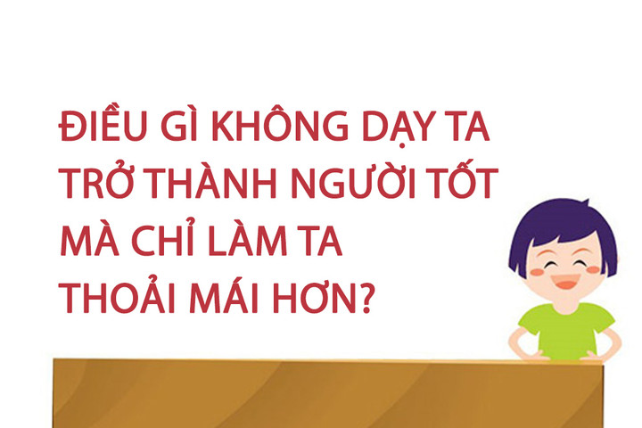 Điều gì không dạy ta trở thành người tốt mà chỉ làm ta thoải mái hơn? - 1