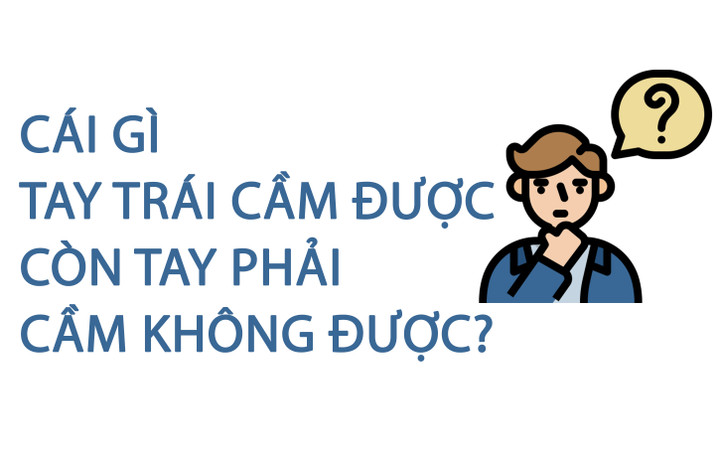Cái gì tay trái cầm được còn tay phải không cầm được? - 1
