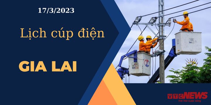 Lịch cúp điện hôm nay ngày 17/3/2023 tại Gia Lai - 1