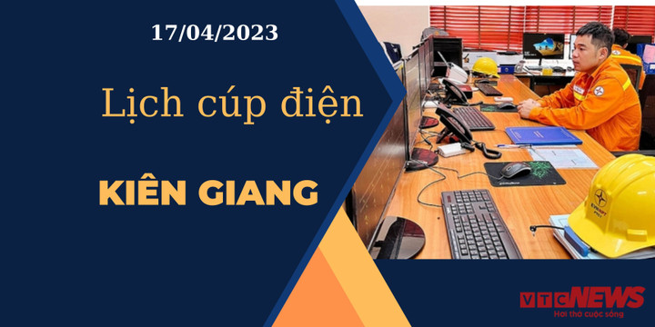 Lịch cúp điện hôm nay ngày 17/04/2023 tại Kiên Giang - 1
