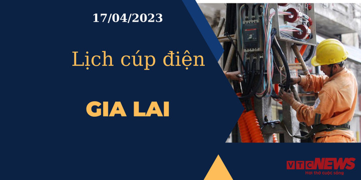 Lịch cúp điện hôm nay tại Gia Lai ngày 17/04/2023 - 1