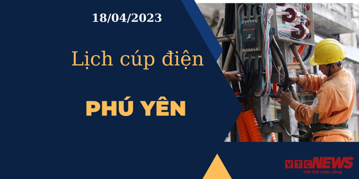 Lịch cúp điện hôm nay tại Phú Yên ngày 18/04/2023 - 1