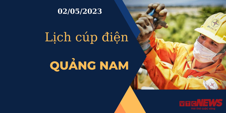 Lịch cúp điện hôm nay tại Quảng Nam ngày 02/05/2023 - 1