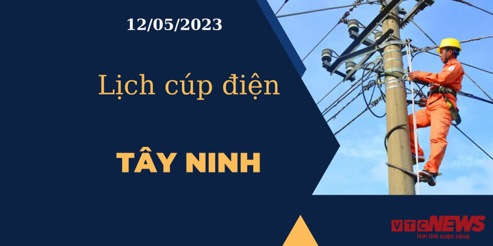 Lịch cúp điện hôm nay tại Tây Ninh ngày 12/05/2023 - 1