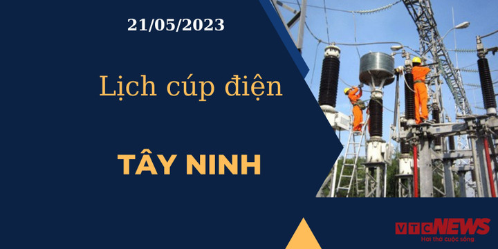 Lịch cúp điện hôm nay ngày 21/05/2023 tại Tây Ninh - 1