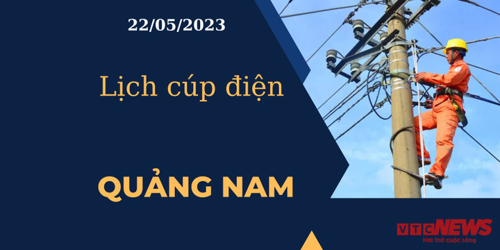 Lịch cúp điện hôm nay tại Quảng Nam ngày 22/05/2023 - 1