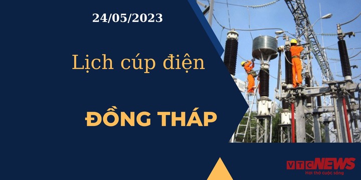 Lịch cúp điện hôm nay ngày 24/05/2023 tại Đồng Tháp - 1