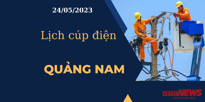Lịch cúp điện hôm nay tại Quảng Nam ngày 24/05/2023 - 1