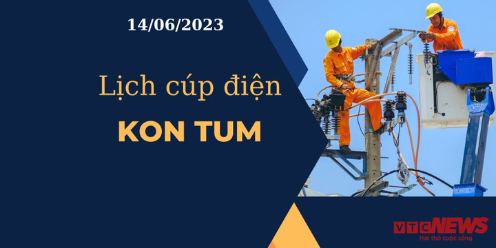 Lịch cúp điện hôm nay tại Kon Tum ngày 14/06/2023 - 1