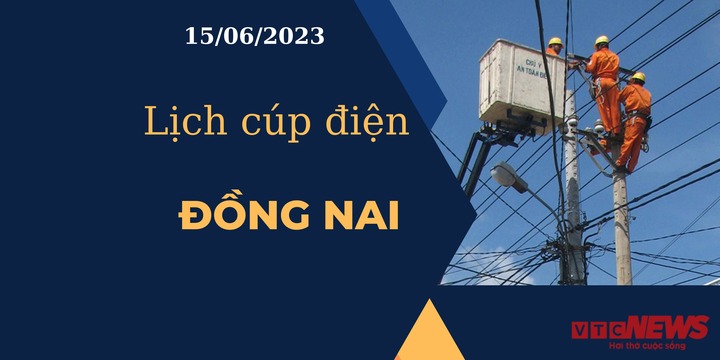 Lịch cúp điện hôm nay ngày 15/06/2023 tại Đồng Nai - 1
