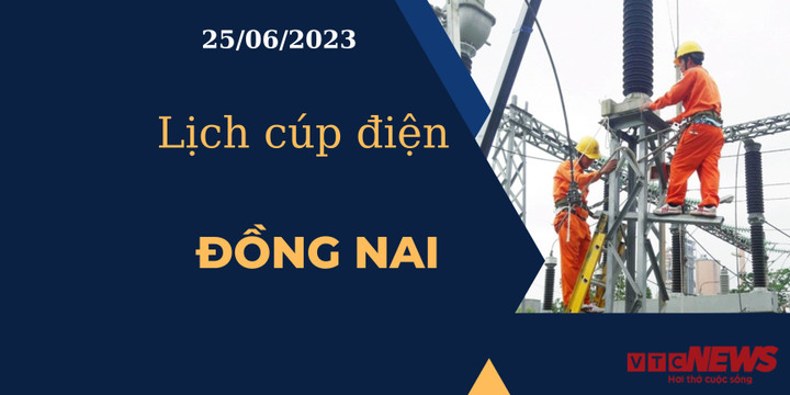 Lịch cúp điện hôm nay ngày 25/06/2023 tại Đồng Nai - 1