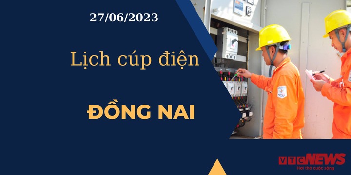 Lịch cúp điện hôm nay ngày 27/06/2023 tại Đồng Nai - 1