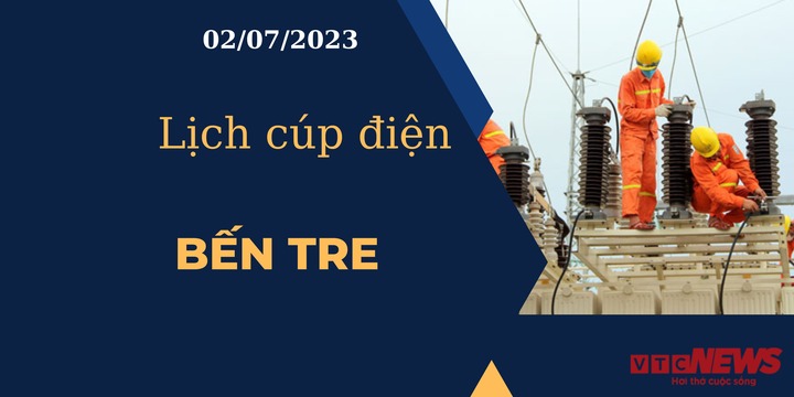 Lịch cúp điện hôm nay ngày 02/07/2023 tại Bến Tre