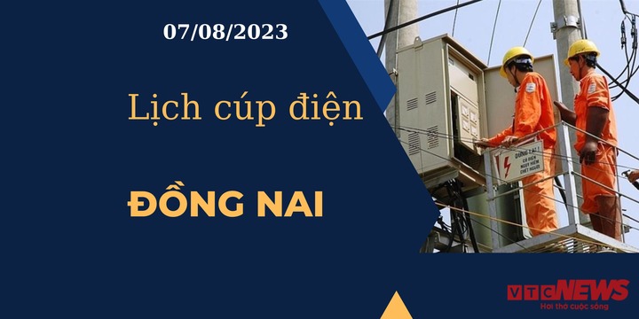 Lịch cúp điện hôm nay ngày 07/08/2023 tại Đồng Nai
