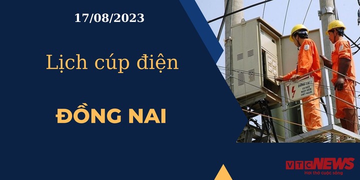 Lịch cúp điện hôm nay ngày 17/08/2023 tại Đồng Nai