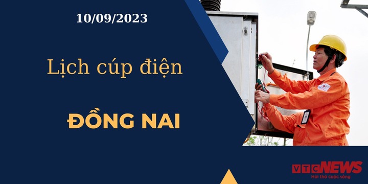 Lịch cúp điện hôm nay ngày 10/09/2023 tại Đồng Nai