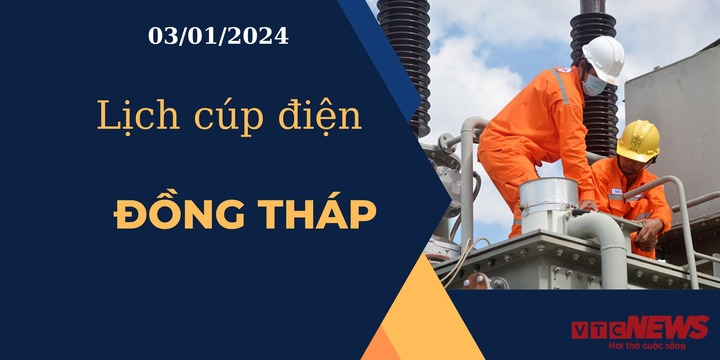 Lịch cúp điện hôm nay ngày 03/01/2024 tại Đồng Tháp