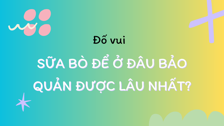 Theo bạn là sữa bò lâu hỏng nhất khi bảo quản ở đâu?