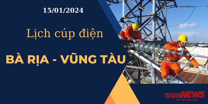 Lịch cúp điện hôm nay tại Bà Rịa - Vũng Tàu ngày 15/01/2024.