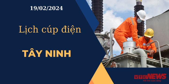 Lịch cúp điện hôm nay ngày 19/02/2024 tại Tây Ninh