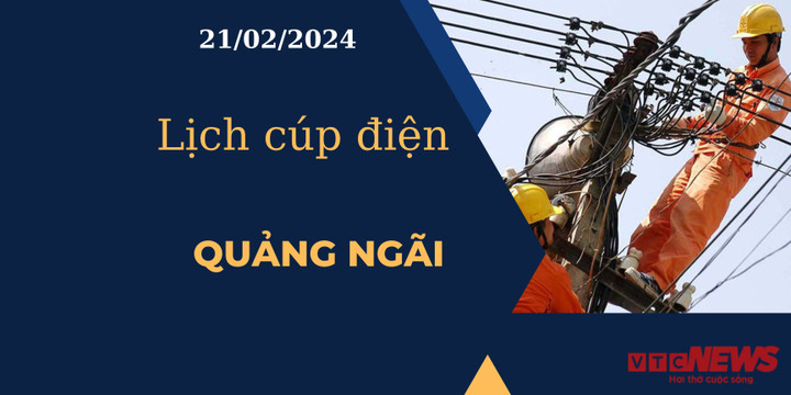 Lịch cúp điện hôm nay tại Quảng Ngãi ngày 21/02/2024