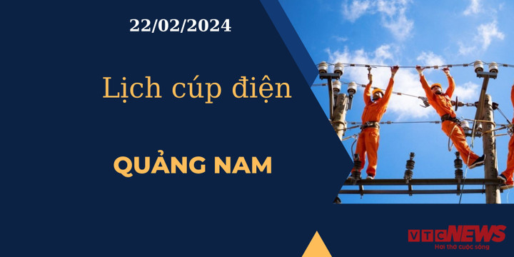 Lịch cúp điện hôm nay tại Quảng Nam ngày 22/02/2024