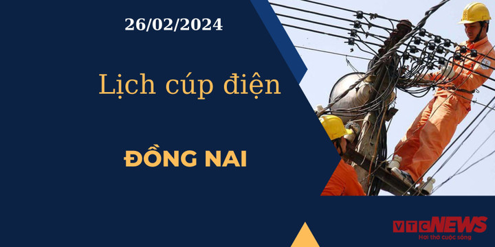 Lịch cúp điện hôm nay tại Đồng Nai ngày 26/02/2024.