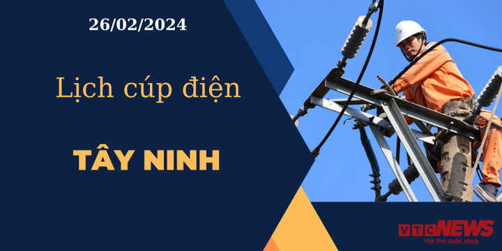 Lịch cúp điện hôm nay ngày 26/02/2024 tại Tây Ninh