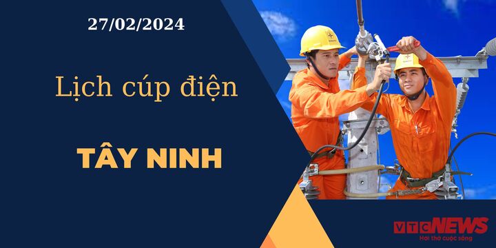 Lịch cúp điện hôm nay ngày 27/02/2024 tại Tây Ninh
