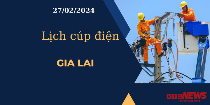 Lịch cúp điện hôm nay tại Gia Lai ngày 27/02/2024