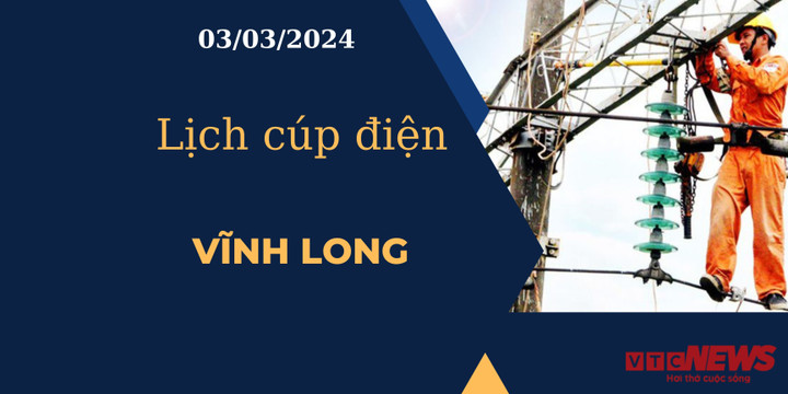 Lịch cúp điện hôm nay tại Vĩnh Long ngày 03/03/2024