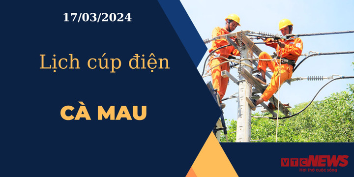 Lịch cúp điện hôm nay ngày 17/03/2024 tại Cà Mau.