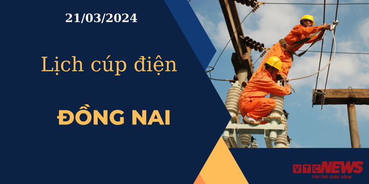 Lịch cúp điện hôm nay ngày 21/03/2024 tại Đồng Nai