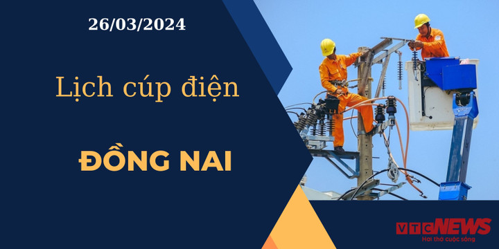 Lịch cúp điện hôm nay ngày 26/03/2024 tại Đồng Nai