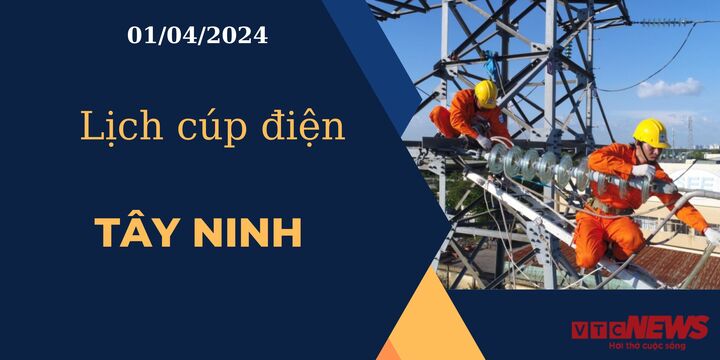 Lịch cúp điện hôm nay ngày 01/04/2024 tại Tây Ninh