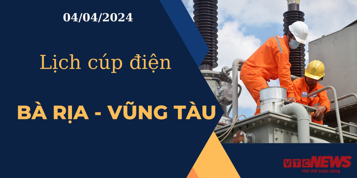 Lịch cúp điện hôm nay tại Bà Rịa - Vũng Tàu ngày 04/04/2024