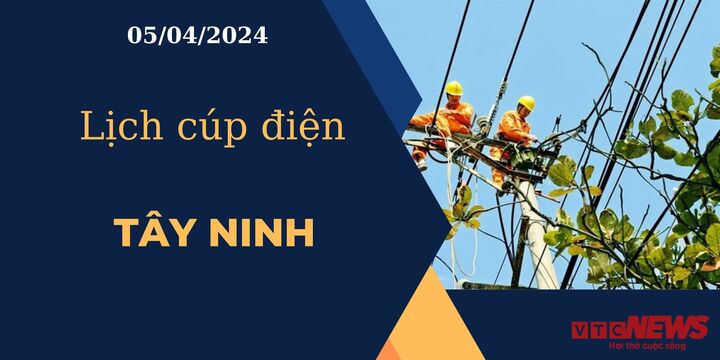 Lịch cúp điện hôm nay ngày 05/04/2024 tại Tây Ninh