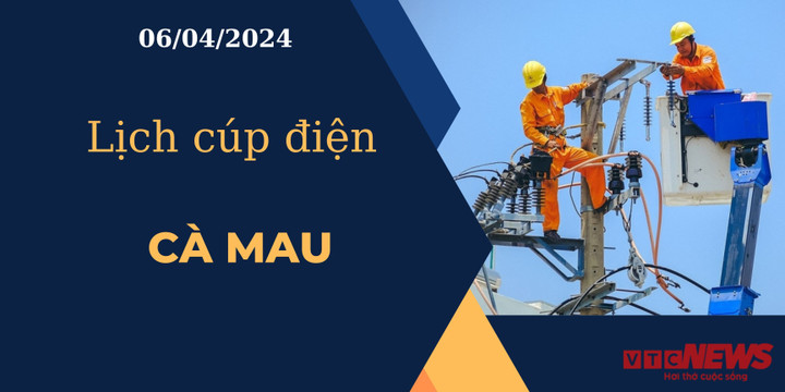 Lịch cúp điện hôm nay ngày 06/04/2024 tại Cà Mau