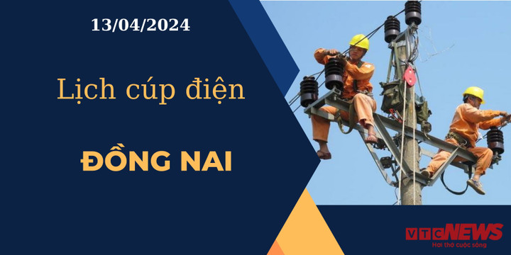 Lịch cúp điện hôm nay ngày 13/04/2024 tại Đồng Nai